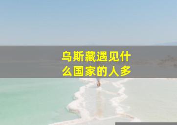 乌斯藏遇见什么国家的人多