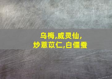 乌梅,威灵仙,炒薏苡仁,白僵蚕