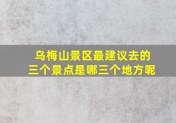 乌梅山景区最建议去的三个景点是哪三个地方呢