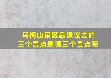 乌梅山景区最建议去的三个景点是哪三个景点呢