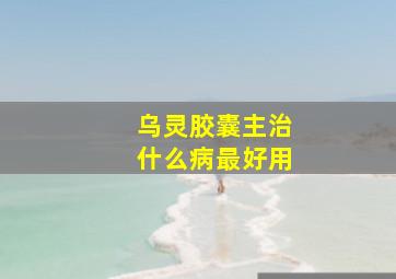 乌灵胶囊主治什么病最好用