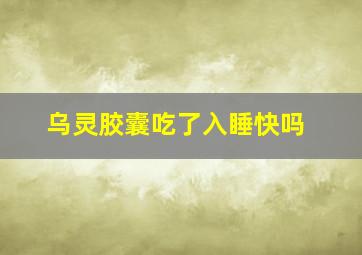 乌灵胶囊吃了入睡快吗