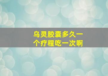 乌灵胶囊多久一个疗程吃一次啊