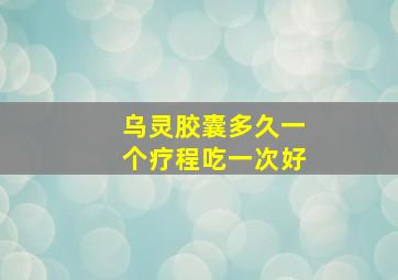 乌灵胶囊多久一个疗程吃一次好