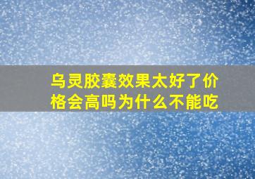 乌灵胶囊效果太好了价格会高吗为什么不能吃