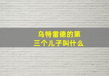 乌特雷德的第三个儿子叫什么