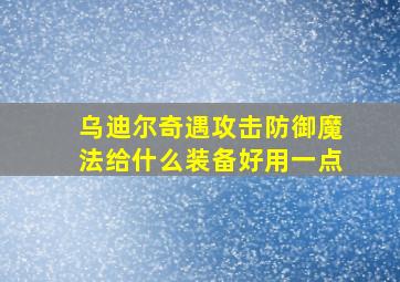 乌迪尔奇遇攻击防御魔法给什么装备好用一点