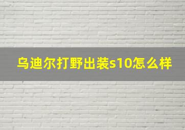 乌迪尔打野出装s10怎么样