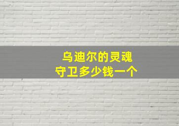 乌迪尔的灵魂守卫多少钱一个