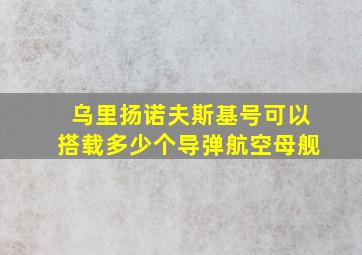 乌里扬诺夫斯基号可以搭载多少个导弹航空母舰