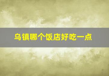 乌镇哪个饭店好吃一点