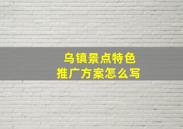 乌镇景点特色推广方案怎么写