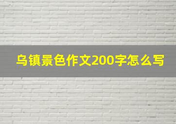 乌镇景色作文200字怎么写