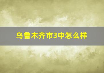 乌鲁木齐市3中怎么样