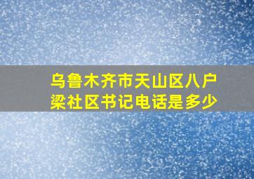 乌鲁木齐市天山区八户梁社区书记电话是多少