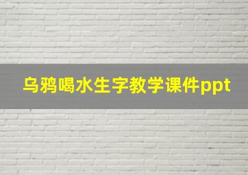 乌鸦喝水生字教学课件ppt