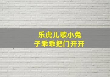 乐虎儿歌小兔子乖乖把门开开