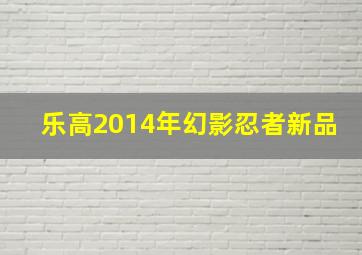 乐高2014年幻影忍者新品