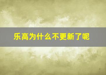 乐高为什么不更新了呢