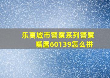 乐高城市警察系列警察嘴唇60139怎么拼