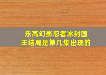 乐高幻影忍者冰封国王结局是第几集出现的