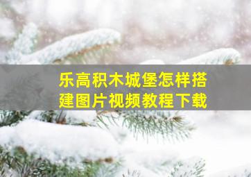 乐高积木城堡怎样搭建图片视频教程下载