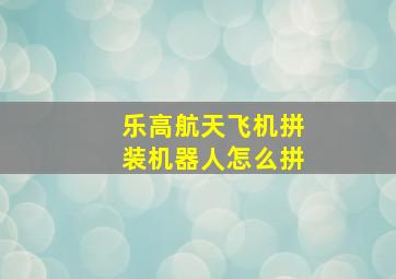 乐高航天飞机拼装机器人怎么拼