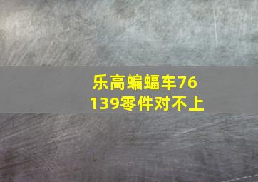 乐高蝙蝠车76139零件对不上