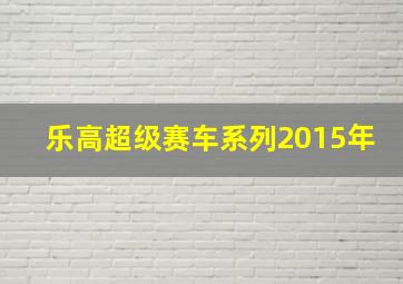 乐高超级赛车系列2015年