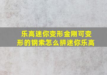 乐高迷你变形金刚可变形的钢索怎么拼迷你乐高