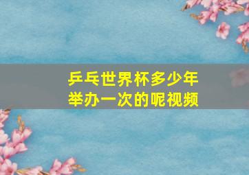 乒乓世界杯多少年举办一次的呢视频