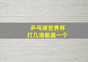 乒乓球世界杯打几场能赢一个