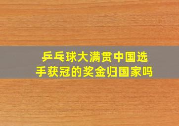 乒乓球大满贯中国选手获冠的奖金归国家吗