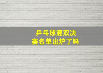 乒乓球混双决赛名单出炉了吗