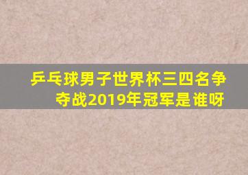 乒乓球男子世界杯三四名争夺战2019年冠军是谁呀