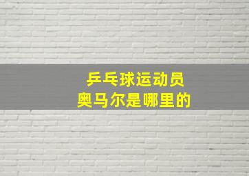 乒乓球运动员奥马尔是哪里的