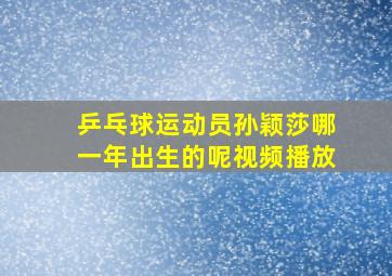 乒乓球运动员孙颖莎哪一年出生的呢视频播放