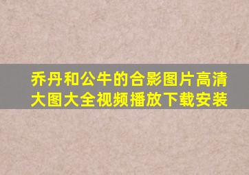 乔丹和公牛的合影图片高清大图大全视频播放下载安装