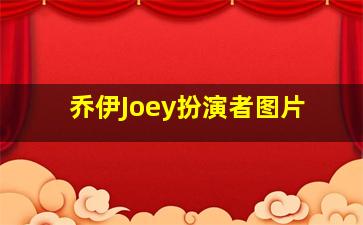 乔伊Joey扮演者图片