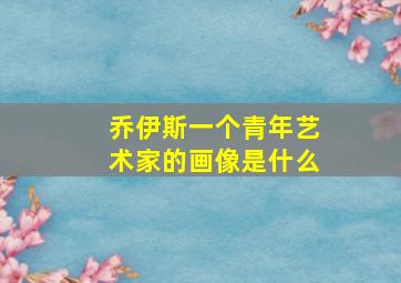 乔伊斯一个青年艺术家的画像是什么