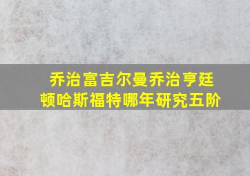 乔治富吉尔曼乔治亨廷顿哈斯福特哪年研究五阶