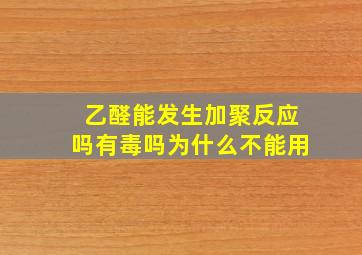 乙醛能发生加聚反应吗有毒吗为什么不能用