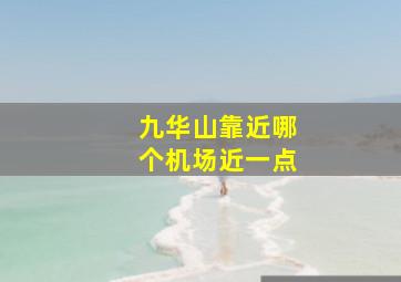 九华山靠近哪个机场近一点