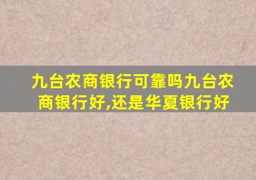 九台农商银行可靠吗九台农商银行好,还是华夏银行好