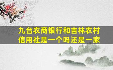 九台农商银行和吉林农村信用社是一个吗还是一家