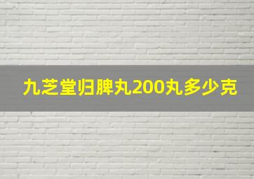 九芝堂归脾丸200丸多少克