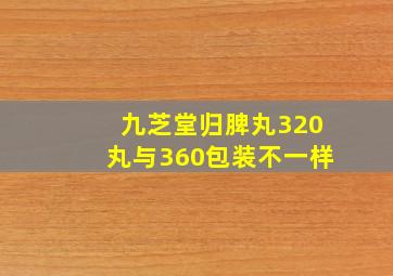 九芝堂归脾丸320丸与360包装不一样