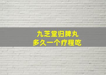 九芝堂归脾丸多久一个疗程吃