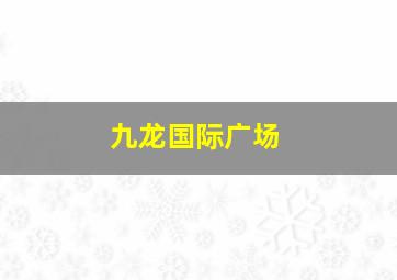 九龙国际广场