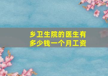 乡卫生院的医生有多少钱一个月工资